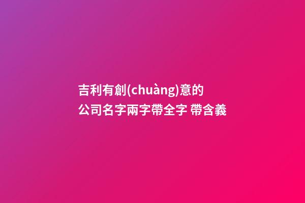 吉利有創(chuàng)意的公司名字兩字帶全字 帶含義-第1張-公司起名-玄機(jī)派